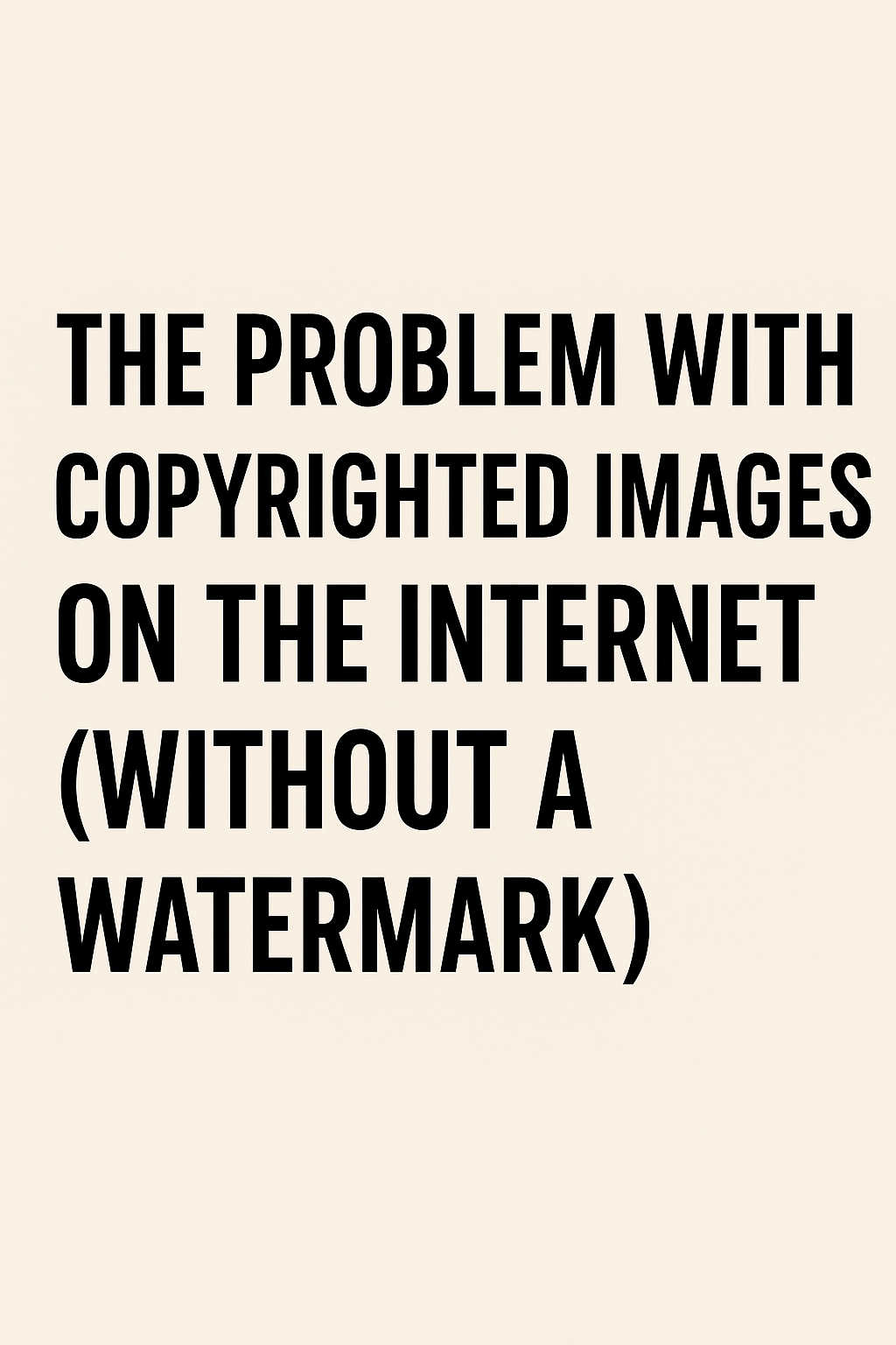 The Problem With Copyrighted Images on the Internet (Without a Watermark) — And Why It’s Honestly Pretty Lame